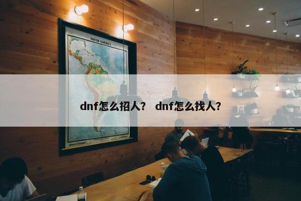 dnf怎么招人？ dnf怎么找人？