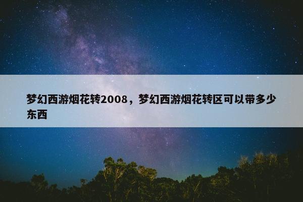 梦幻西游烟花转2008，梦幻西游烟花转区可以带多少东西