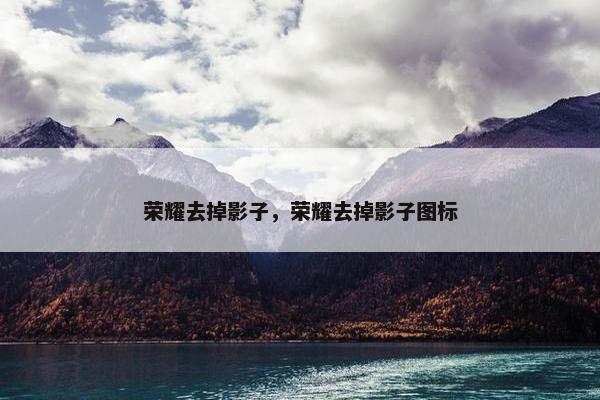 荣耀去掉影子，荣耀去掉影子图标