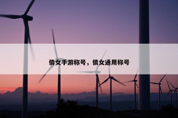 倩女手游称号，倩女通用称号