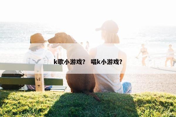 k歌小游戏？ 唱k小游戏？