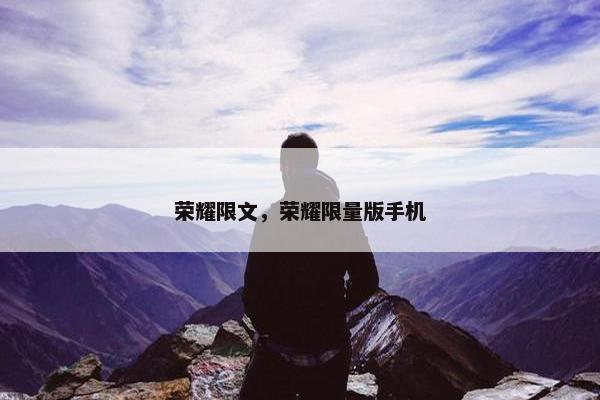 荣耀限文，荣耀限量版手机