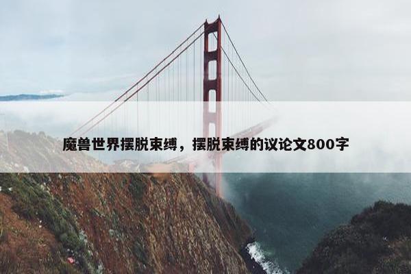 魔兽世界摆脱束缚，摆脱束缚的议论文800字