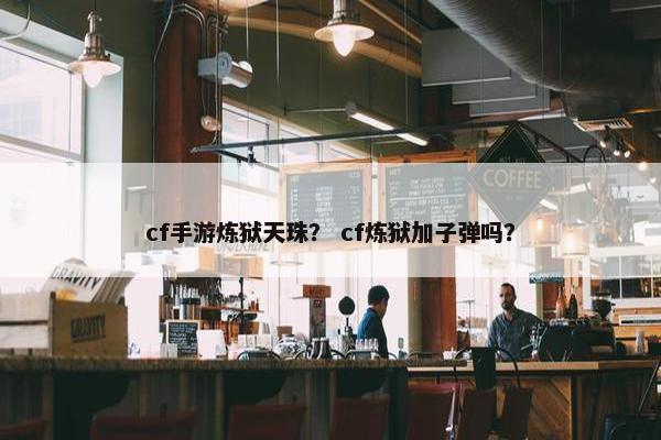 cf手游炼狱天珠？ cf炼狱加子弹吗？