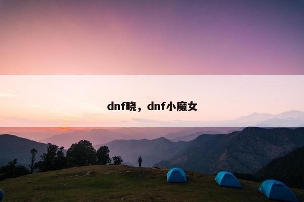 dnf晓，dnf小魔女