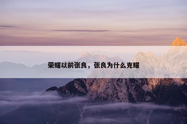 荣耀以前张良，张良为什么克耀