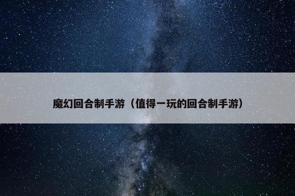 魔幻回合制手游（值得一玩的回合制手游）