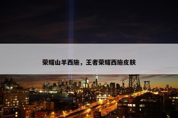 荣耀山羊西施，王者荣耀西施皮肤