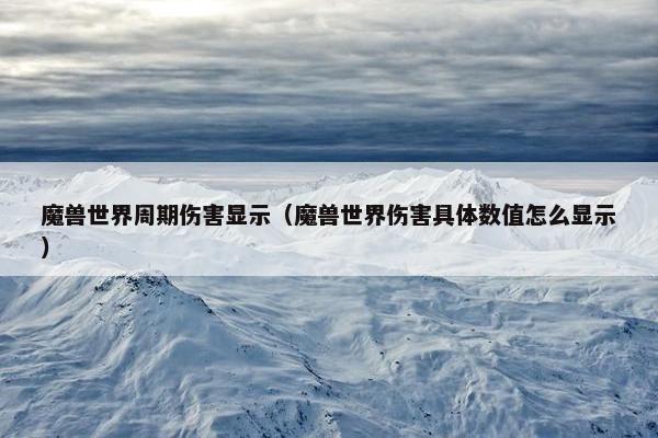魔兽世界周期伤害显示（魔兽世界伤害具体数值怎么显示）