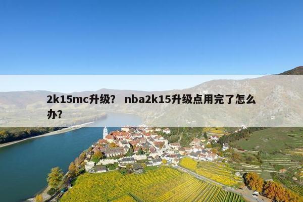 2k15mc升级？ nba2k15升级点用完了怎么办？