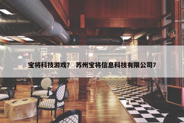 宝将科技游戏？ 苏州宝将信息科技有限公司？