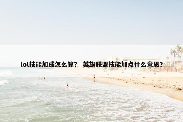 lol技能加成怎么算？ 英雄联盟技能加点什么意思？