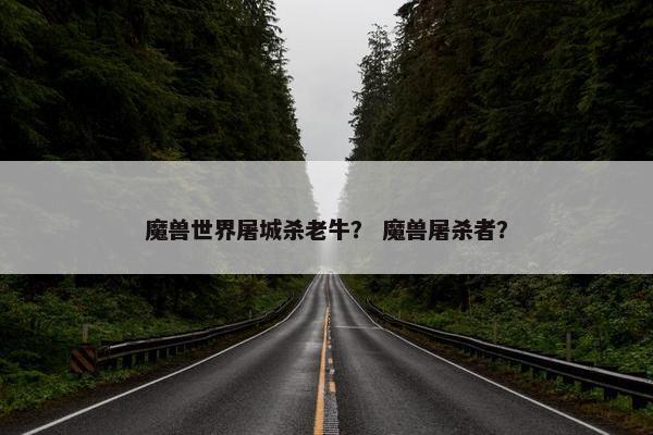 魔兽世界屠城杀老牛？ 魔兽屠杀者？
