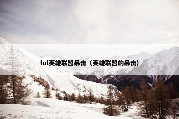 lol英雄联盟暴击（英雄联盟的暴击）