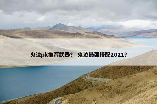 鬼泣pk推荐武器？ 鬼泣最强搭配2021？