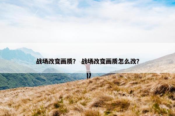 战场改变画质？ 战场改变画质怎么改？