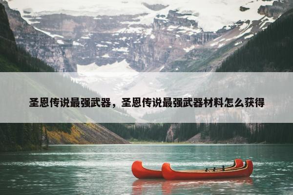圣恩传说最强武器，圣恩传说最强武器材料怎么获得