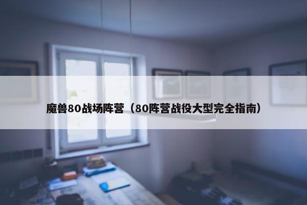 魔兽80战场阵营（80阵营战役大型完全指南）
