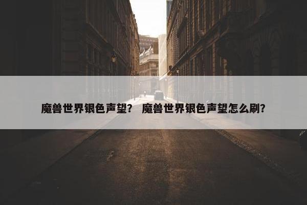 魔兽世界银色声望？ 魔兽世界银色声望怎么刷？