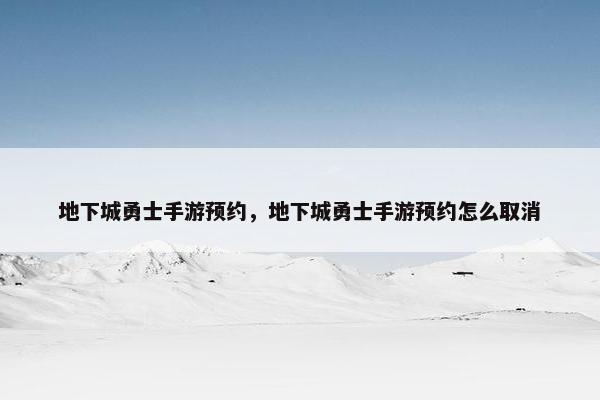 地下城勇士手游预约，地下城勇士手游预约怎么取消