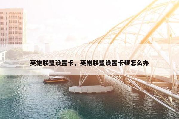 英雄联盟设置卡，英雄联盟设置卡顿怎么办