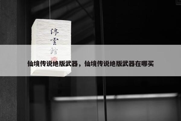 仙境传说绝版武器，仙境传说绝版武器在哪买