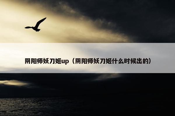 阴阳师妖刀姬up（阴阳师妖刀姬什么时候出的）