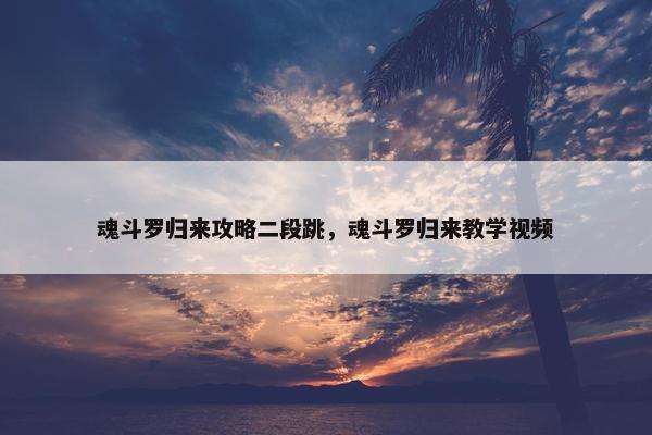 魂斗罗归来攻略二段跳，魂斗罗归来教学视频
