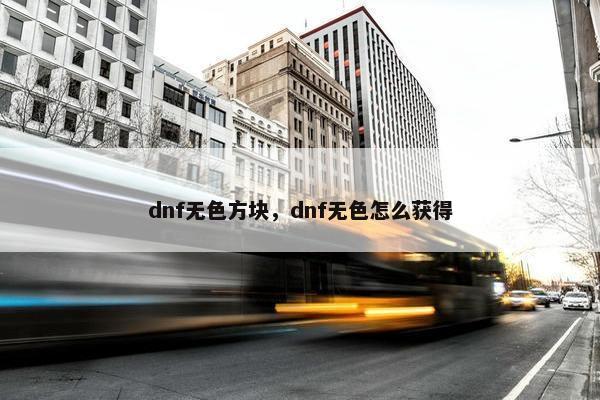 dnf无色方块，dnf无色怎么获得