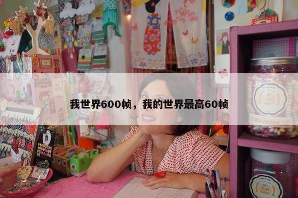 我世界600帧，我的世界最高60帧