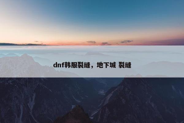 dnf韩服裂缝，地下城 裂缝