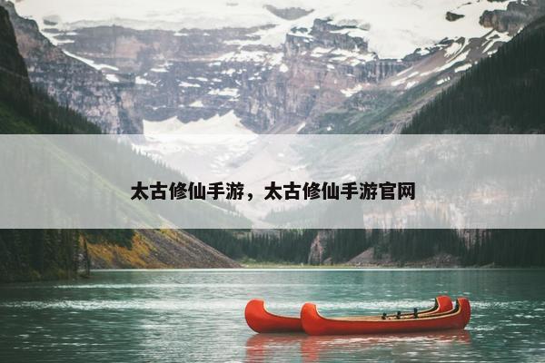 太古修仙手游，太古修仙手游官网