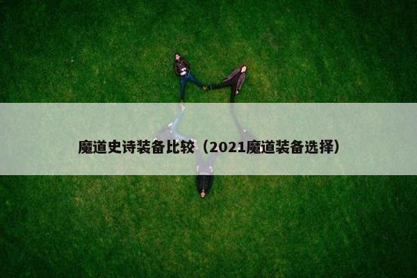 魔道史诗装备比较（2021魔道装备选择）