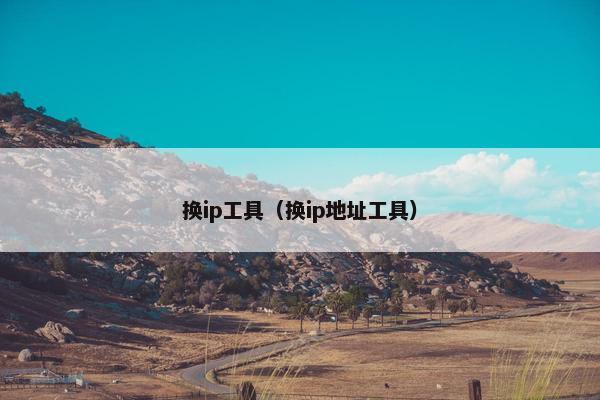 换ip工具（换ip地址工具）