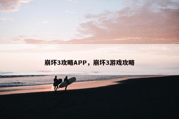 崩坏3攻略APP，崩坏3游戏攻略