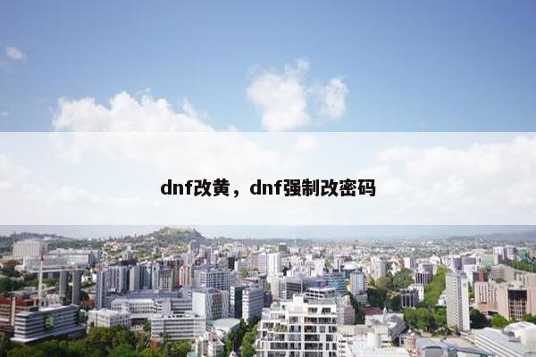 dnf改黄，dnf强制改密码