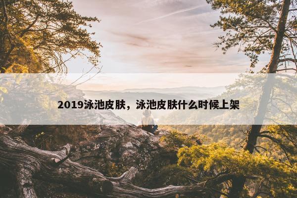 2019泳池皮肤，泳池皮肤什么时候上架