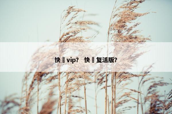 快墦vip？ 快墦复活版？