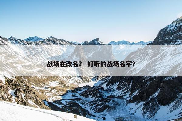 战场在改名？ 好听的战场名字？