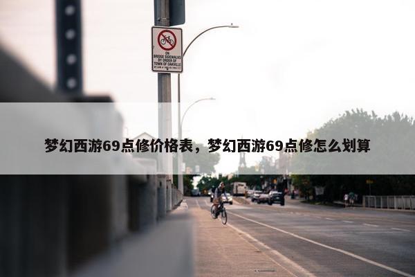 梦幻西游69点修价格表，梦幻西游69点修怎么划算