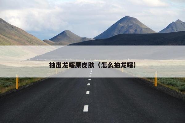 抽出龙瞎原皮肤（怎么抽龙瞎）