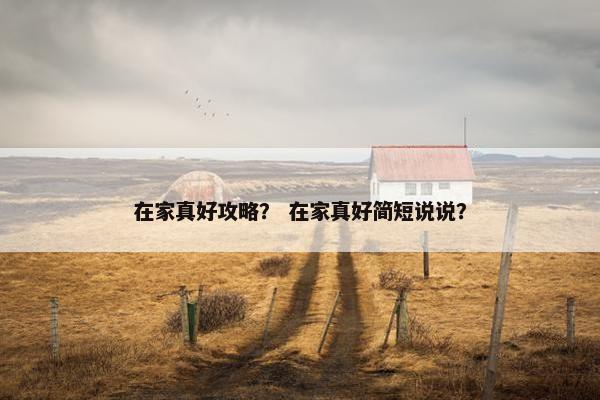 在家真好攻略？ 在家真好简短说说？