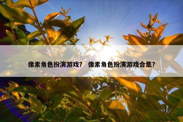 像素角色扮演游戏？ 像素角色扮演游戏合集？