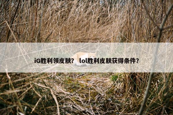 iG胜利领皮肤？ lol胜利皮肤获得条件？