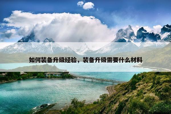 如何装备升级经验，装备升级需要什么材料