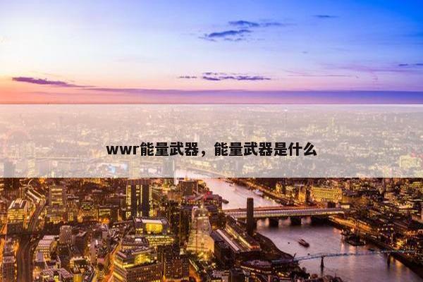 wwr能量武器，能量武器是什么