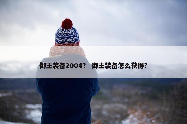 御主装备2004？ 御主装备怎么获得？