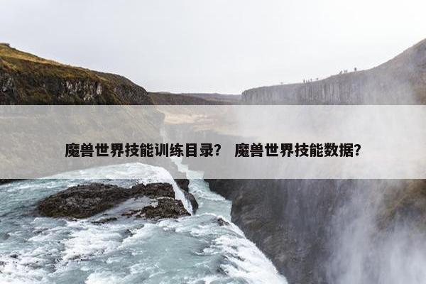 魔兽世界技能训练目录？ 魔兽世界技能数据？