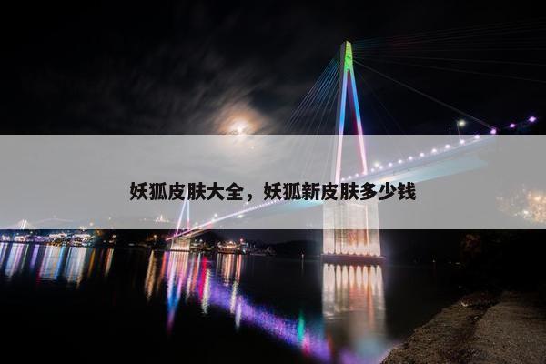 妖狐皮肤大全，妖狐新皮肤多少钱