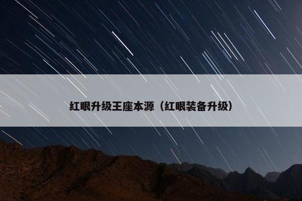 红眼升级王座本源（红眼装备升级）